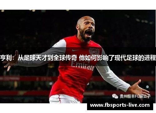 亨利：从足球天才到全球传奇 他如何影响了现代足球的进程
