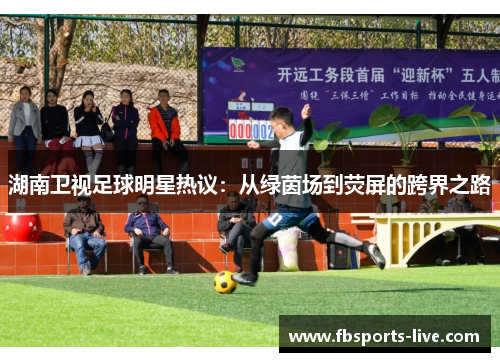 湖南卫视足球明星热议：从绿茵场到荧屏的跨界之路