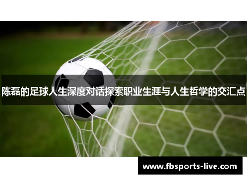 陈磊的足球人生深度对话探索职业生涯与人生哲学的交汇点