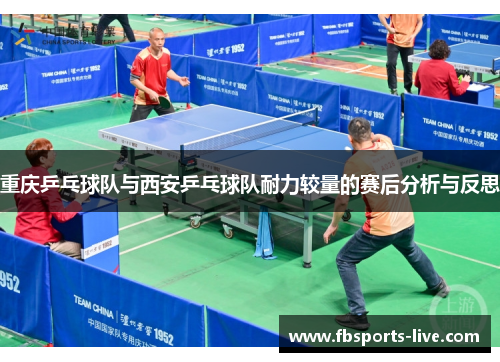 重庆乒乓球队与西安乒乓球队耐力较量的赛后分析与反思