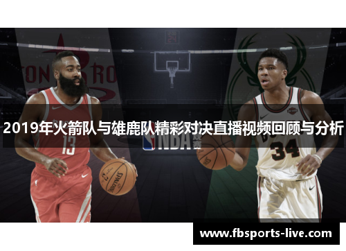 2019年火箭队与雄鹿队精彩对决直播视频回顾与分析