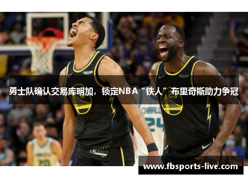 勇士队确认交易库明加，锁定NBA“铁人”布里奇斯助力争冠
