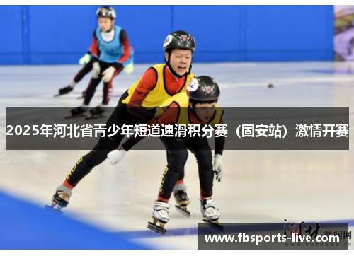2025年河北省青少年短道速滑积分赛（固安站）激情开赛