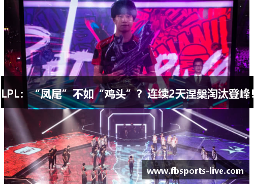 LPL：“凤尾”不如“鸡头”？连续2天涅槃淘汰登峰！